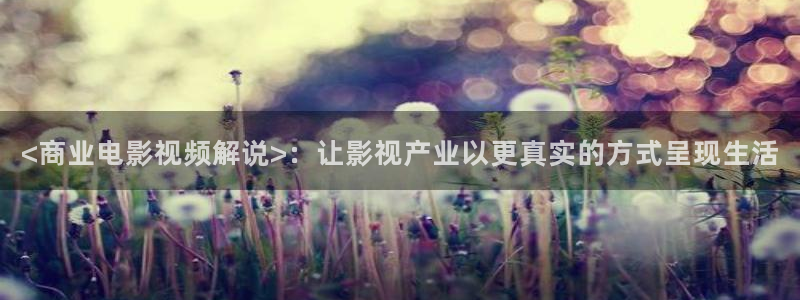 一念永恒星辰影院免费观看：<商业电影视频解说>：让影视产业以更真实的方式呈现生活