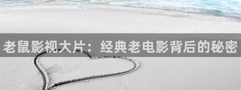 星辰影视在线观：老鼠影视大片：经典老电影背后的秘密