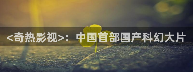 电视剧免费观看星辰影院：<奇热影视>：中国首部国产科幻大片