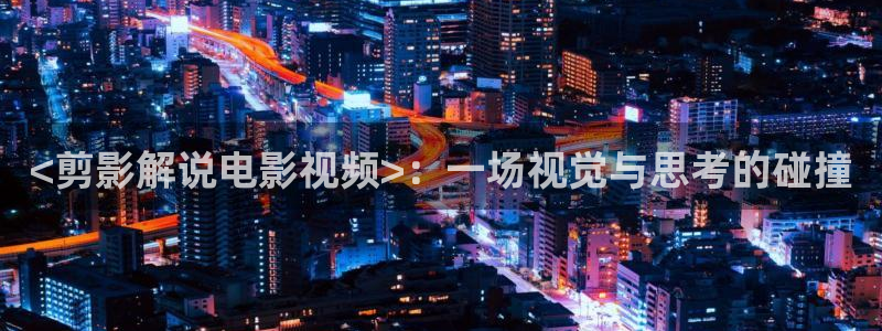 天盛长歌免费观看星辰影院：<剪影解说电影视频>：一场视觉与思考的碰撞